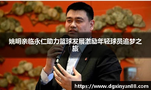 姚明亲临永仁助力篮球发展激励年轻球员追梦之旅