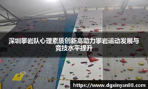 深圳攀岩队心理素质创新高助力攀岩运动发展与竞技水平提升