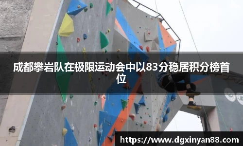 成都攀岩队在极限运动会中以83分稳居积分榜首位