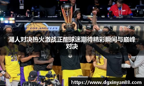 湖人对决热火激战正酣球迷期待精彩瞬间与巅峰对决