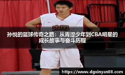 孙悦的篮球传奇之路：从青涩少年到CBA明星的成长故事与奋斗历程