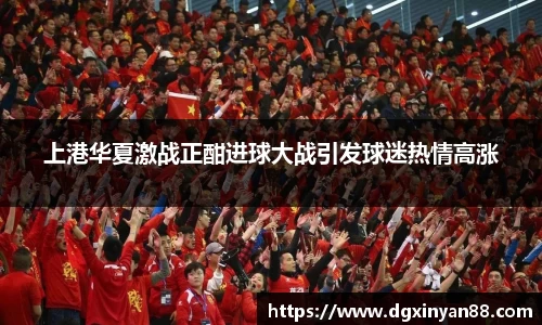 上港华夏激战正酣进球大战引发球迷热情高涨