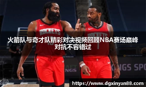 火箭队与奇才队精彩对决视频回顾NBA赛场巅峰对抗不容错过