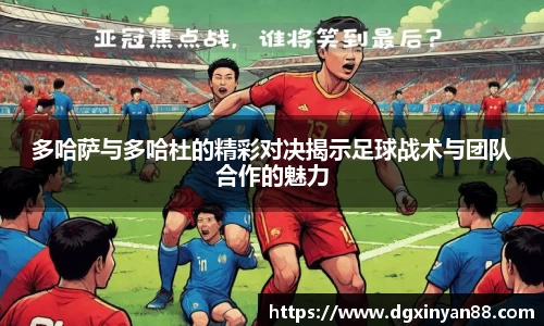 多哈萨与多哈杜的精彩对决揭示足球战术与团队合作的魅力
