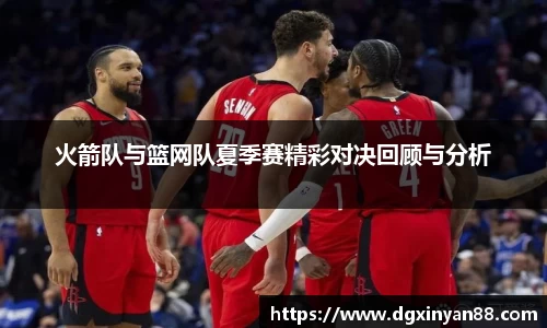 火箭队与篮网队夏季赛精彩对决回顾与分析