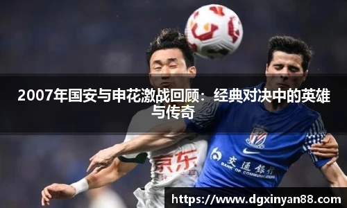 2007年国安与申花激战回顾：经典对决中的英雄与传奇