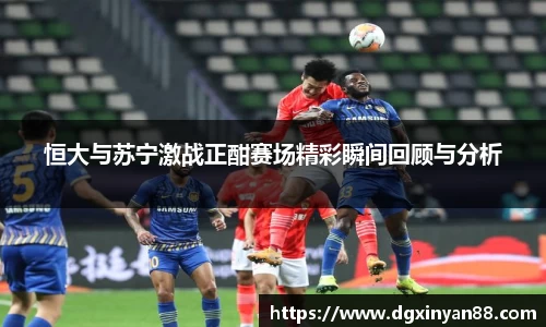 恒大与苏宁激战正酣赛场精彩瞬间回顾与分析