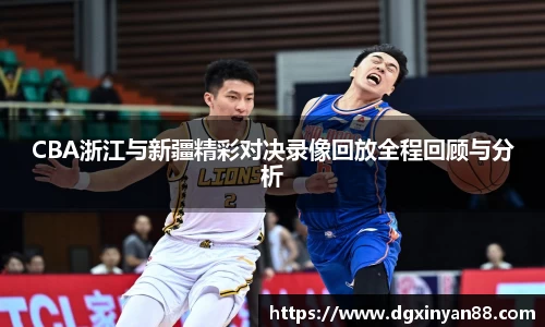 CBA浙江与新疆精彩对决录像回放全程回顾与分析