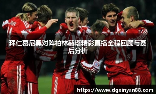 拜仁慕尼黑对阵柏林赫塔精彩直播全程回顾与赛后分析