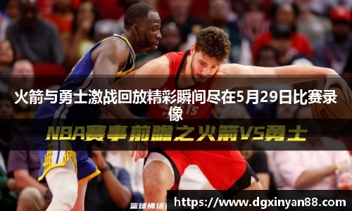 火箭与勇士激战回放精彩瞬间尽在5月29日比赛录像