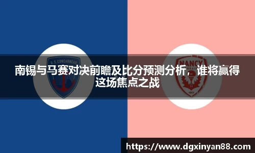 南锡与马赛对决前瞻及比分预测分析，谁将赢得这场焦点之战