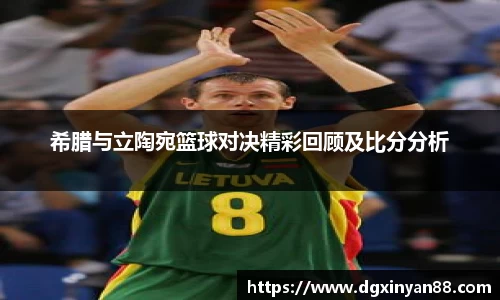 希腊与立陶宛篮球对决精彩回顾及比分分析