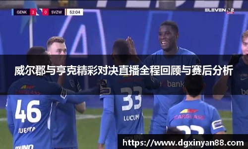 威尔郡与亨克精彩对决直播全程回顾与赛后分析