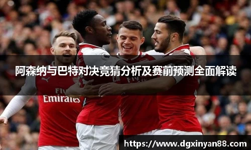 阿森纳与巴特对决竞猜分析及赛前预测全面解读