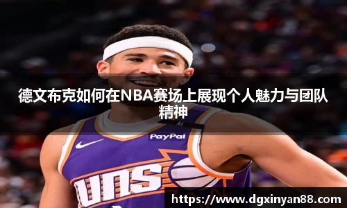 德文布克如何在NBA赛场上展现个人魅力与团队精神
