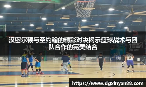 汉密尔顿与圣约翰的精彩对决揭示篮球战术与团队合作的完美结合
