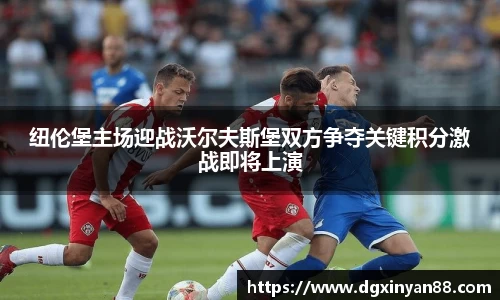 纽伦堡主场迎战沃尔夫斯堡双方争夺关键积分激战即将上演