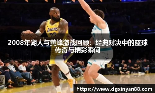 2008年湖人与黄蜂激战回顾：经典对决中的篮球传奇与精彩瞬间