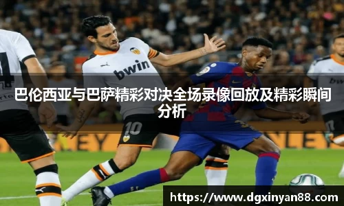 巴伦西亚与巴萨精彩对决全场录像回放及精彩瞬间分析