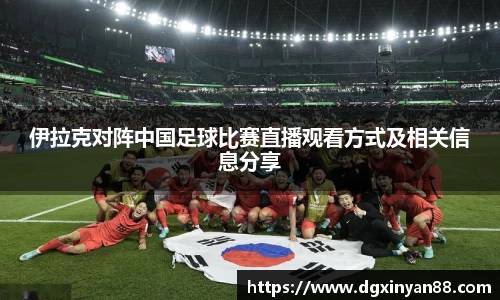 伊拉克对阵中国足球比赛直播观看方式及相关信息分享