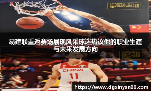 易建联重返赛场展现风采球迷热议他的职业生涯与未来发展方向
