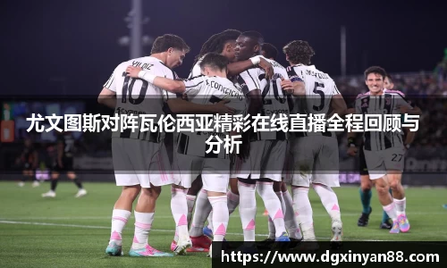 尤文图斯对阵瓦伦西亚精彩在线直播全程回顾与分析