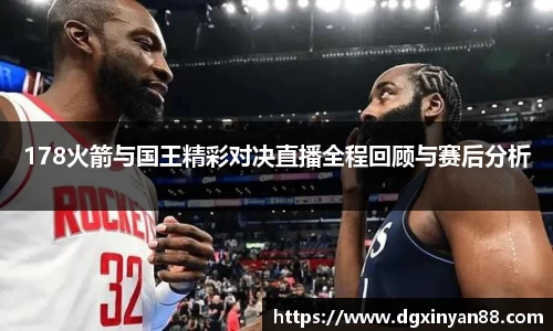 178火箭与国王精彩对决直播全程回顾与赛后分析