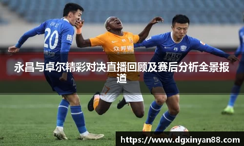 永昌与卓尔精彩对决直播回顾及赛后分析全景报道