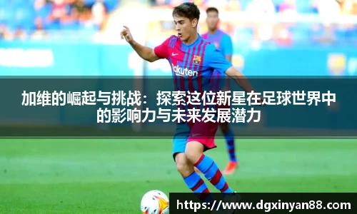 加维的崛起与挑战：探索这位新星在足球世界中的影响力与未来发展潜力