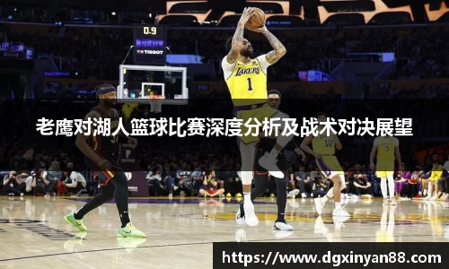 老鹰对湖人篮球比赛深度分析及战术对决展望