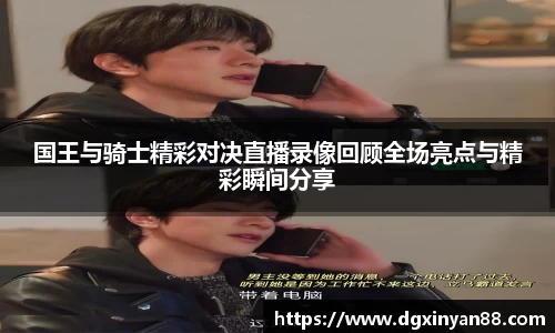 国王与骑士精彩对决直播录像回顾全场亮点与精彩瞬间分享
