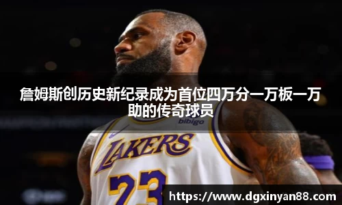 詹姆斯创历史新纪录成为首位四万分一万板一万助的传奇球员