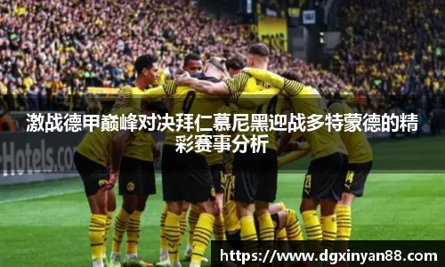激战德甲巅峰对决拜仁慕尼黑迎战多特蒙德的精彩赛事分析