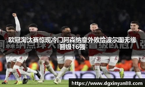 欧冠淘汰赛惊现冷门阿森纳意外败给波尔图无缘晋级16强
