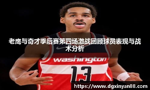 老鹰与奇才季后赛第四场激战回顾球员表现与战术分析