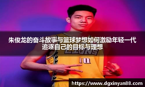 朱俊龙的奋斗故事与篮球梦想如何激励年轻一代追逐自己的目标与理想