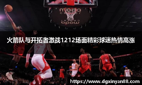 火箭队与开拓者激战1212场面精彩球迷热情高涨