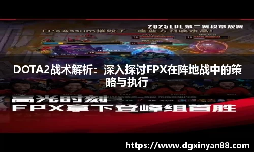 DOTA2战术解析：深入探讨FPX在阵地战中的策略与执行