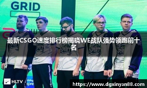 最新CSGO速度排行榜揭晓WE战队强势领跑前十名