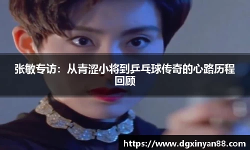 张敏专访：从青涩小将到乒乓球传奇的心路历程回顾