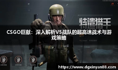 CSGO巨献：深入解析V5战队的超高速战术与游戏策略