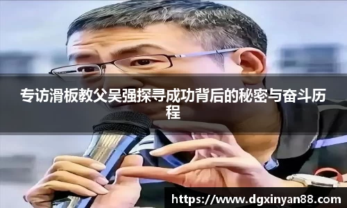 专访滑板教父吴强探寻成功背后的秘密与奋斗历程