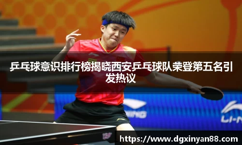 乒乓球意识排行榜揭晓西安乒乓球队荣登第五名引发热议